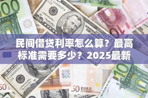 武汉民间借贷利率怎么算？最高标准需要多少？2025最新避坑指南