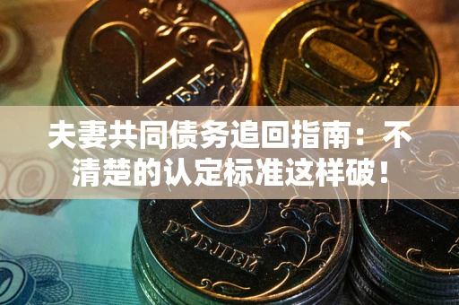 武汉夫妻共同债务追回指南：不清楚的认定标准这样破！
