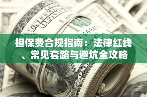 武汉担保费合规指南：法律红线、常见套路与避坑全攻略