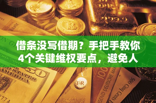 武汉借条没写借期？手把手教你4个关键维权要点，避免人财两空
