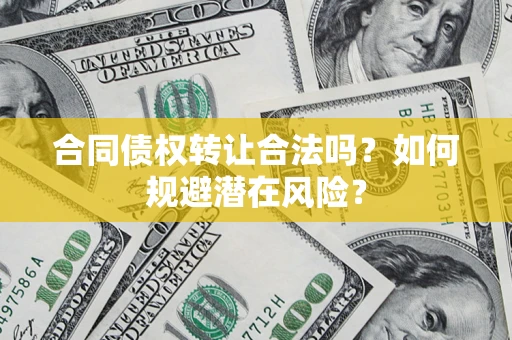 武汉合同债权转让合法吗？如何规避潜在风险？