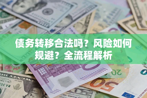 武汉债务转移合法吗？风险如何规避？全流程解析