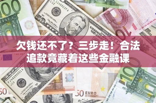 武汉欠钱还不了？三步走！合法追款竟藏着这些金融课