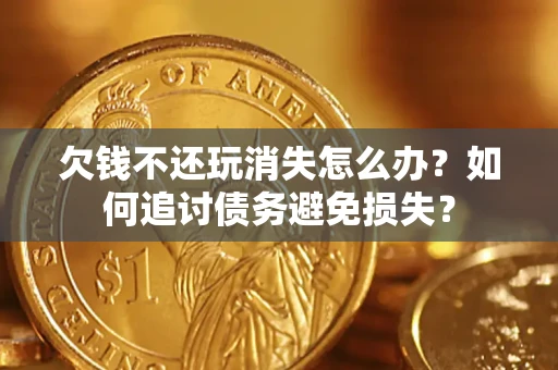 武汉欠钱不还玩消失怎么办？如何追讨债务避免损失？