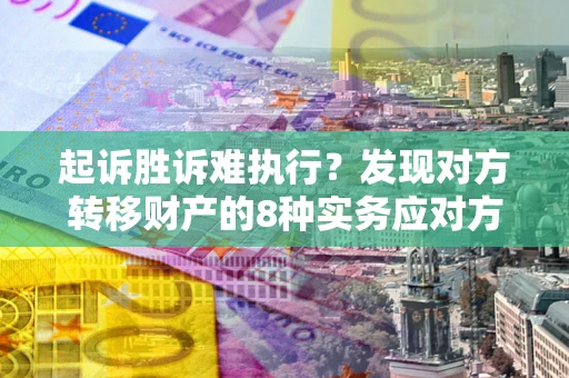武汉起诉胜诉难执行？发现对方转移财产的8种实务应对方案