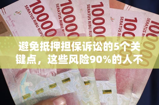 武汉避免抵押担保诉讼的5个关键点，这些风险90%的人不知道！