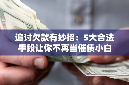 武汉追讨欠款有妙招：5大合法手段让你不再当催债小白