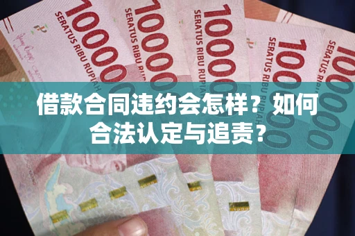 武汉借款合同违约会怎样？如何合法认定与追责？