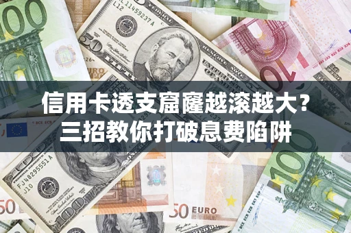 武汉信用卡透支窟窿越滚越大？三招教你打破息费陷阱