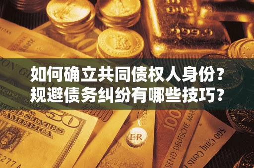 武汉如何确立共同债权人身份？规避债务纠纷有哪些技巧？