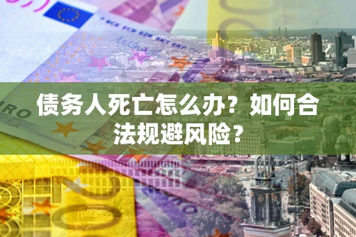 武汉债务人死亡怎么办？如何合法规避风险？