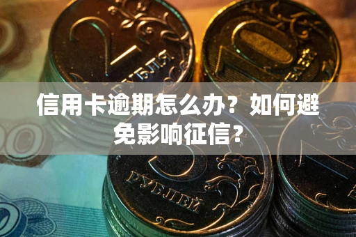 武汉信用卡逾期怎么办？如何避免影响征信？