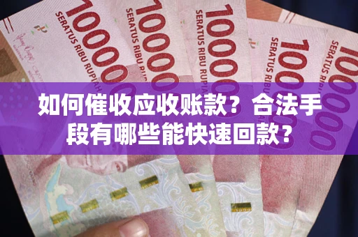 武汉如何催收应收账款？合法手段有哪些能快速回款？