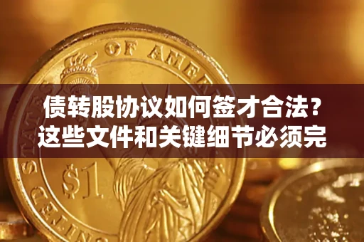 武汉债转股协议如何签才合法？这些文件和关键细节必须完整