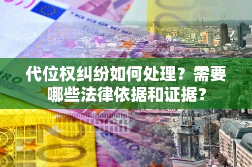 武汉代位权纠纷如何处理？需要哪些法律依据和证据？