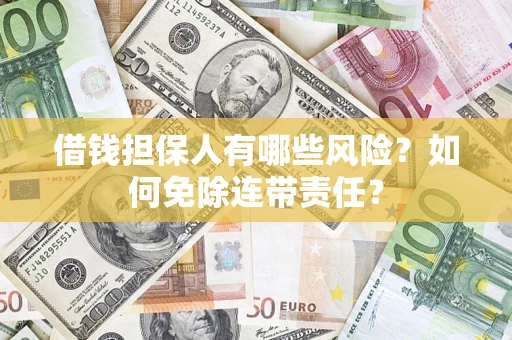 武汉借钱担保人有哪些风险？如何免除连带责任？