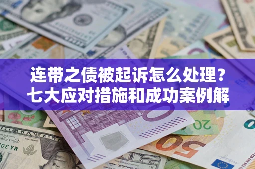 武汉连带之债被起诉怎么处理？七大应对措施和成功案例解析