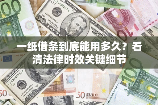 武汉一纸借条到底能用多久？看清法律时效关键细节