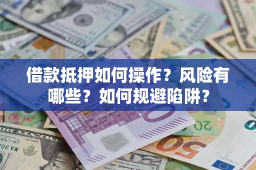 武汉借款抵押如何操作?风险有哪些?如何规避陷阱? 武汉借款抵押如何操作?风险有哪些?如何规避陷阱?