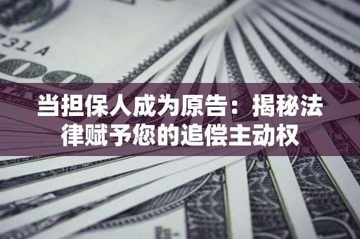 武汉当担保人成为原告:揭秘法律赋予您的追偿主动权 武汉当担保人成为原告:揭秘法律赋予您的追偿主动权
