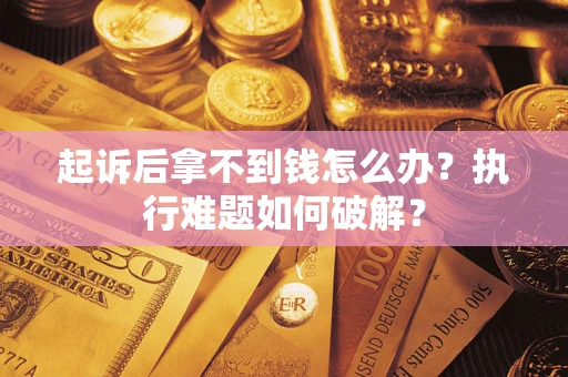 武汉起诉后拿不到钱怎么办?执行难题如何破解? 武汉起诉后拿不到钱怎么办?执行难题如何破解?