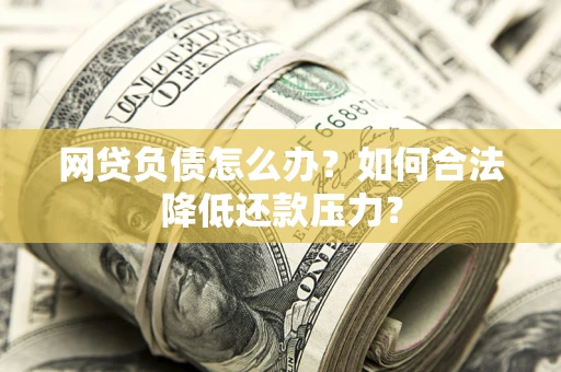 武汉网贷负债怎么办？如何合法降低还款压力？