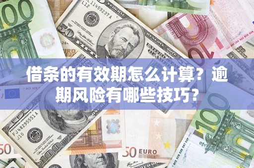 武汉借条的有效期怎么计算？逾期风险有哪些技巧？