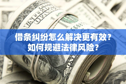 武汉借条纠纷怎么解决更有效？如何规避法律风险？