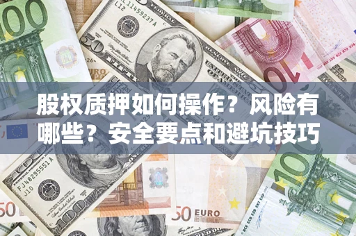 武汉股权质押如何操作？风险有哪些？安全要点和避坑技巧？