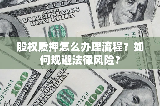 武汉股权质押怎么办理流程？如何规避法律风险？