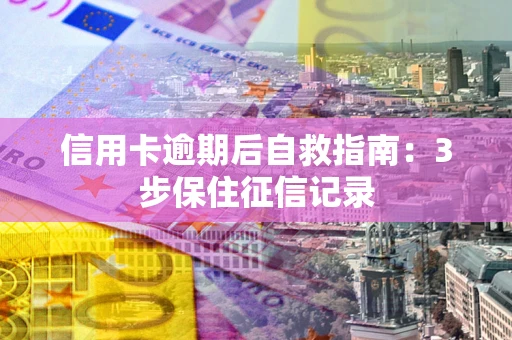 武汉信用卡逾期后自救指南：3步保住征信记录