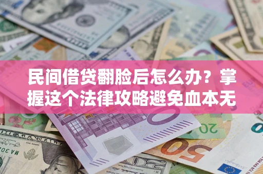 武汉民间借贷翻脸后怎么办？掌握这个法律攻略避免血本无归