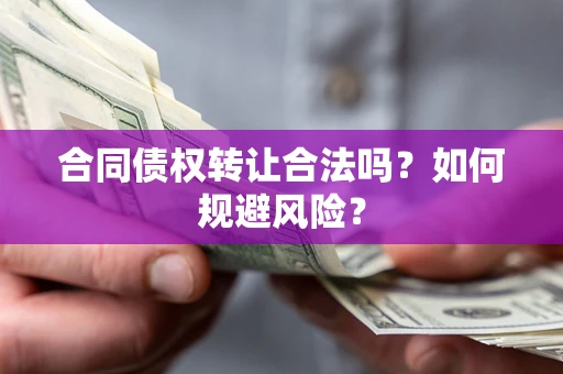 武汉合同债权转让合法吗?如何规避风险? 武汉合同债权转让合法吗?如何规避风险?