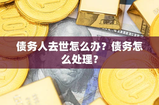 武汉债务人去世怎么办？债务怎么处理？