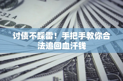 武汉讨债不踩雷！手把手教你合法追回血汗钱