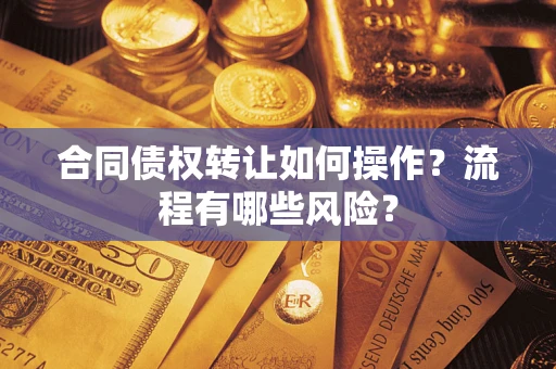 武汉合同债权转让如何操作？流程有哪些风险？