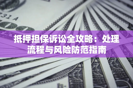 武汉抵押担保诉讼全攻略：处理流程与风险防范指南