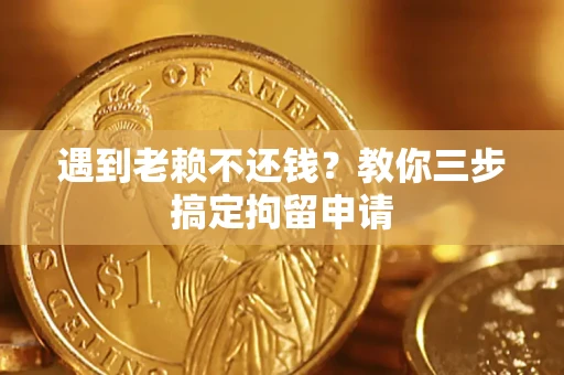 武汉遇到老赖不还钱？教你三步搞定拘留申请