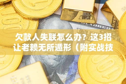 武汉欠款人失联怎么办？这3招让老赖无所遁形（附实战技巧）