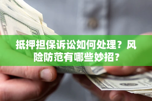 武汉抵押担保诉讼如何处理？风险防范有哪些妙招？