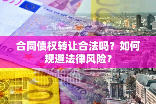 武汉合同债权转让合法吗？如何规避法律风险？