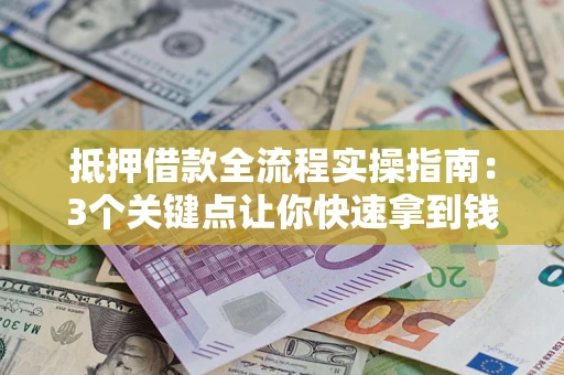 武汉抵押借款全流程实操指南：3个关键点让你快速拿到钱