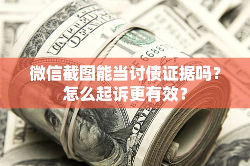 武汉微信截图能当讨债证据吗？怎么起诉更有效？