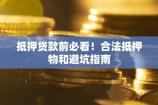 武汉抵押贷款前必看！合法抵押物和避坑指南
