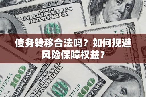 武汉债务转移合法吗？如何规避风险保障权益？
