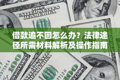 武汉借款追不回怎么办?法律途径所需材料解析及操作指南 武汉借款追不回怎么办?法律途径所需材料解析及操作指南