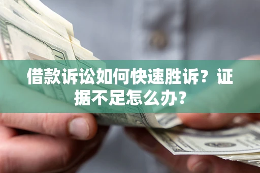 武汉借款诉讼如何快速胜诉？证据不足怎么办？