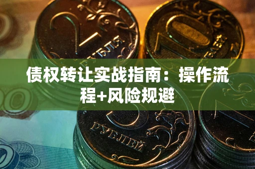 武汉债权转让实战指南：操作流程+风险规避