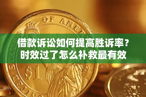 武汉借款诉讼如何提高胜诉率？时效过了怎么补救最有效