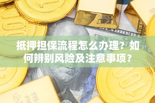 武汉抵押担保流程怎么办理？如何辨别风险及注意事项？